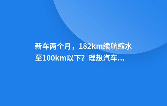 新车两个月，182km续航缩水至100km以下？理想汽车：客户常跑高速