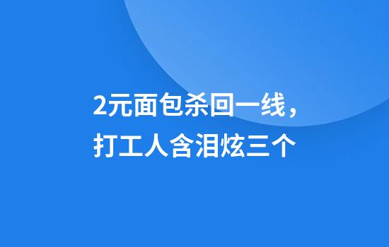 2元面包杀回一线，打工人含泪炫三个