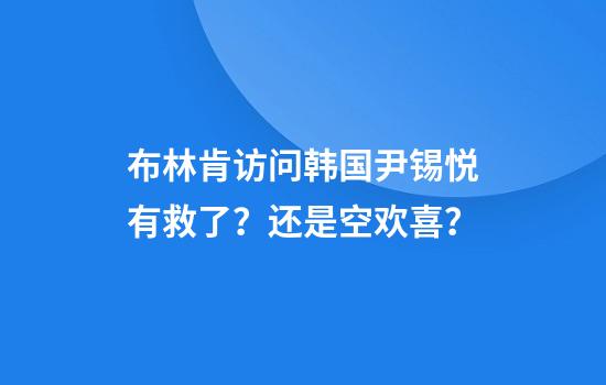 布林肯访问韩国尹锡悦有救了？还是空欢喜？