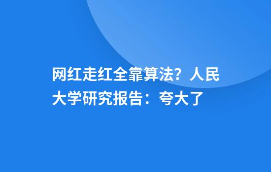 网红走红全靠算法？人民大学研究报告：夸大了