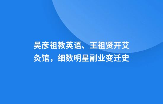 吴彦祖教英语、王祖贤开艾灸馆，细数明星副业变迁史