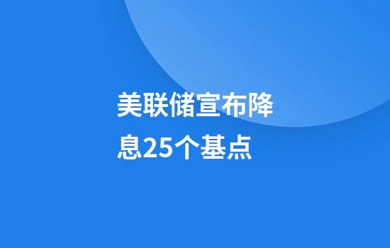 美联储宣布降息25个基点