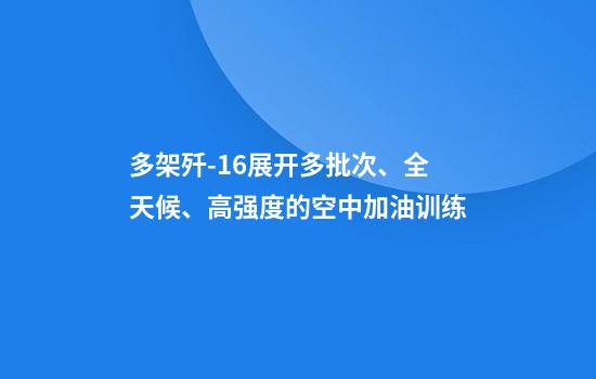 多架歼-16展开多批次、全天候、高强度的空中加油训练