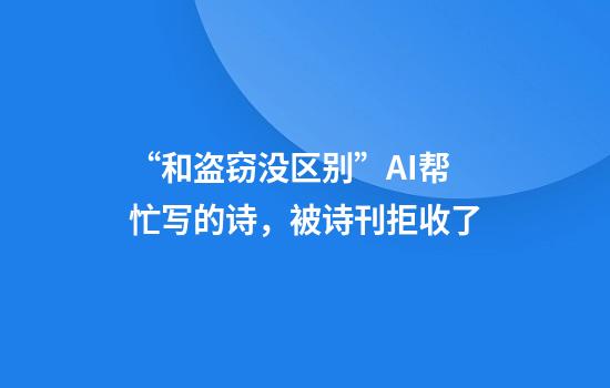 “和盗窃没区别”AI帮忙写的诗，被诗刊拒收了