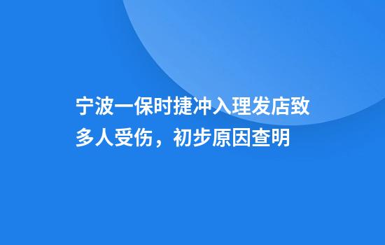 宁波一保时捷冲入理发店致多人受伤，初步原因查明