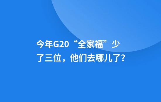 今年G20“全家福”少了三位，他们去哪儿了？