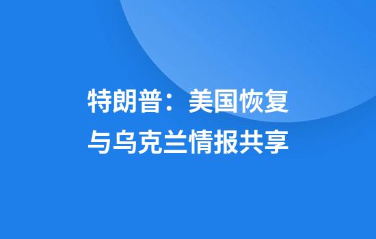 特朗普：美国恢复与乌克兰情报共享