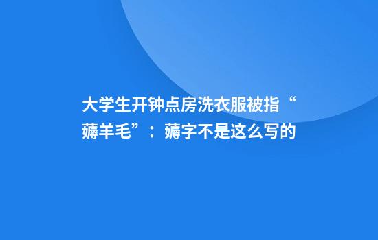 大学生开钟点房洗衣服被指“薅羊毛”：薅字不是这么写的