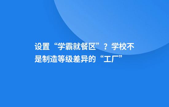 设置“学霸就餐区”？学校不是制造等级差异的“工厂”
