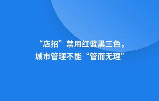 “店招”禁用红蓝黑三色，城市管理不能“管而无理”
