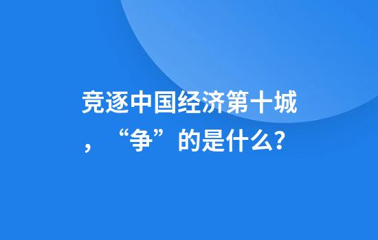 竞逐中国经济第十城，“争”的是什么？