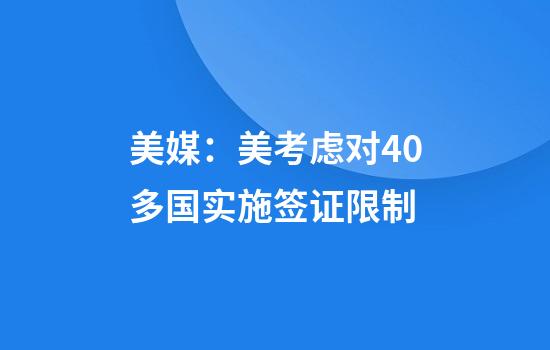 美媒：美考虑对40多国实施签证限制