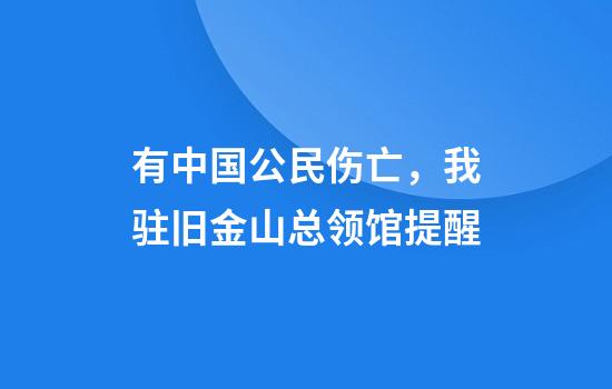 有中国公民伤亡，我驻旧金山总领馆提醒