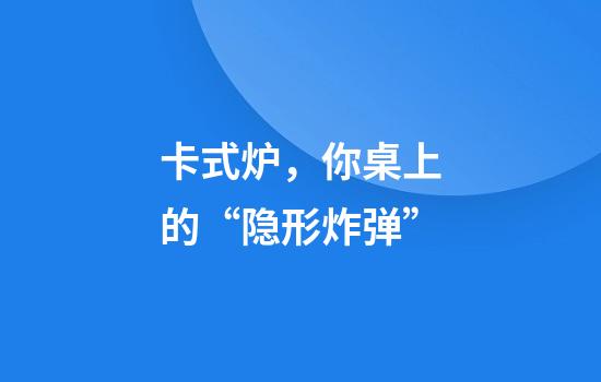 卡式炉，你桌上的“隐形炸弹”