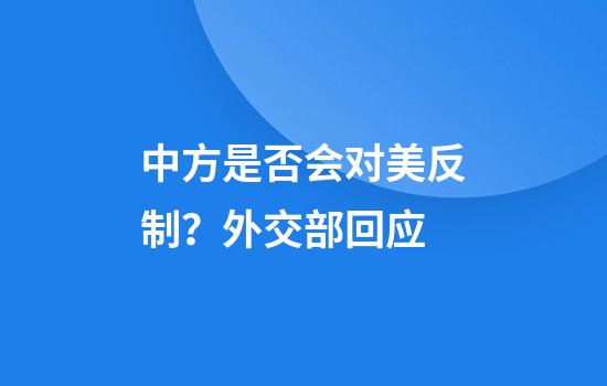 中方是否会对美反制？外交部回应