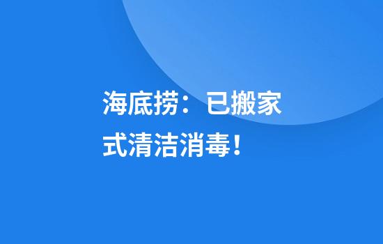 海底捞：已搬家式清洁消毒！