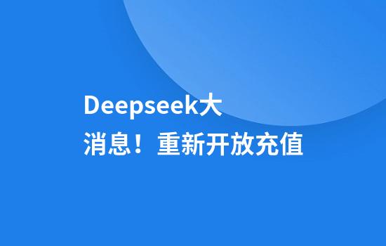 Deepseek大消息！重新开放充值