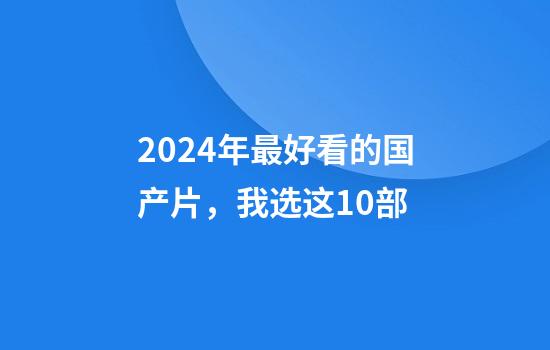 2024年最好看的国产片，我选这10部