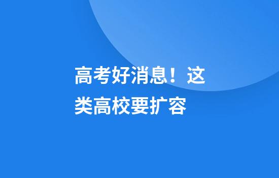 高考好消息！这类高校要扩容