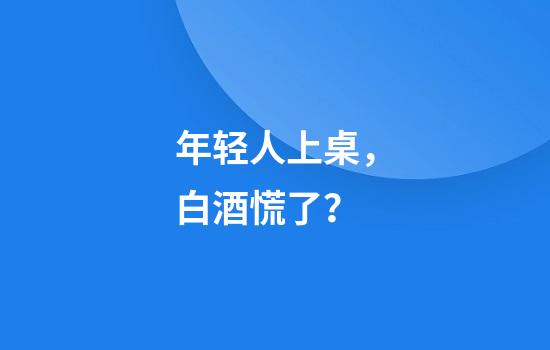 年轻人上桌，白酒慌了？