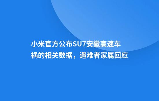 小米官方公布SU7安徽高速车祸的相关数据，遇难者家属回应