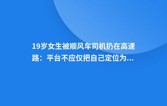 19岁女生被顺风车司机扔在高速路：平台不应仅把自己定位为抽成中介