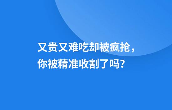 又贵又难吃却被疯抢，你被精准收割了吗？