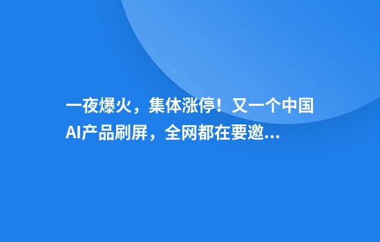 一夜爆火，集体涨停！又一个中国AI产品刷屏，全网都在要邀请码，它能直接干活：写PPT、找房子、分析股票……