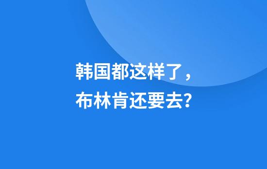 韩国都这样了，布林肯还要去？