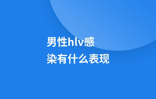 男性hlv感染有什么表现
