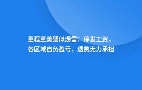 童程童美疑似爆雷：停发工资，各区域自负盈亏，退费无力承担