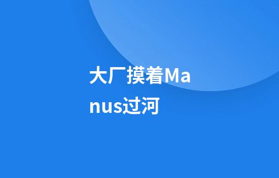 大厂摸着Manus过河