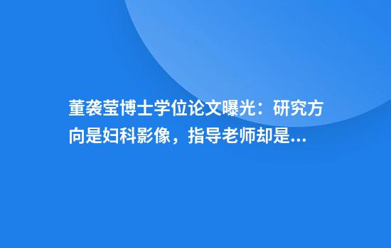 董袭莹博士学位论文曝光：研究方向是妇科影像，指导老师却是骨科院士