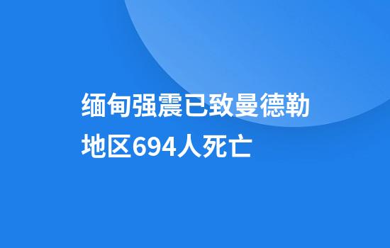 缅甸强震已致曼德勒地区694人死亡