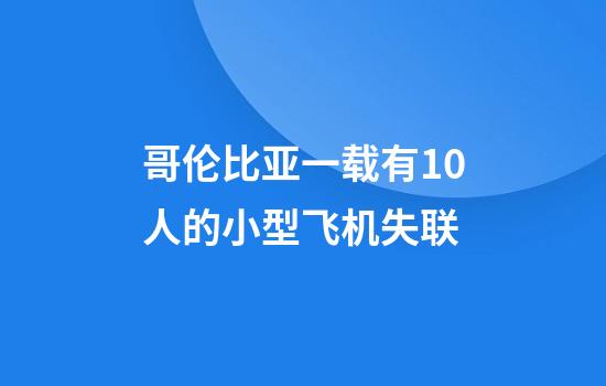 哥伦比亚一载有10人的小型飞机失联