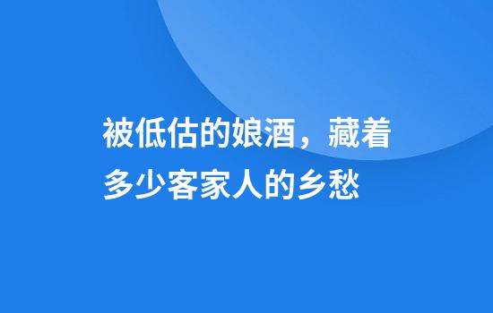 被低估的娘酒，藏着多少客家人的乡愁