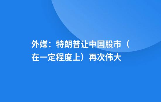 外媒：特朗普让中国股市（在一定程度上）再次伟大