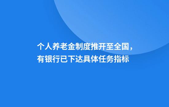 个人养老金制度推开至全国，有银行已下达具体任务指标
