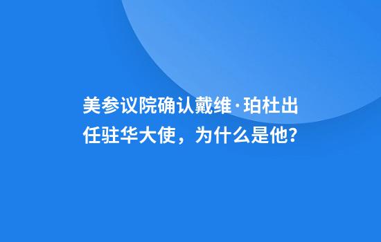 美参议院确认戴维·珀杜出任驻华大使，为什么是他？