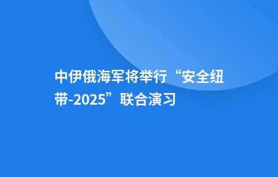 中伊俄海军将举行“安全纽带-2025”联合演习
