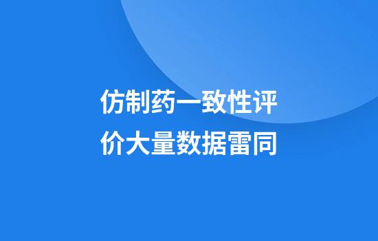 仿制药一致性评价大量数据雷同