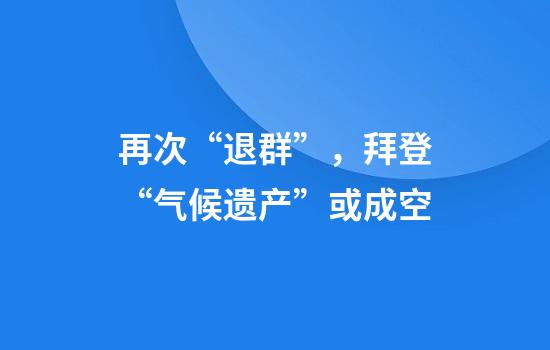 再次“退群”，拜登“气候遗产”或成空