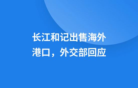 长江和记出售海外港口，外交部回应