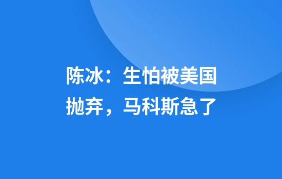 陈冰：生怕被美国抛弃，马科斯急了