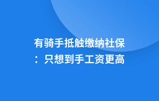 有骑手抵触缴纳社保：只想到手工资更高