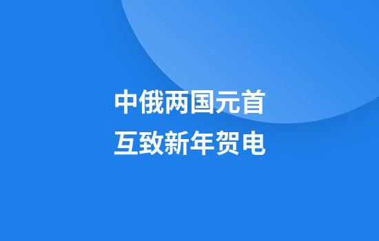 中俄两国元首互致新年贺电