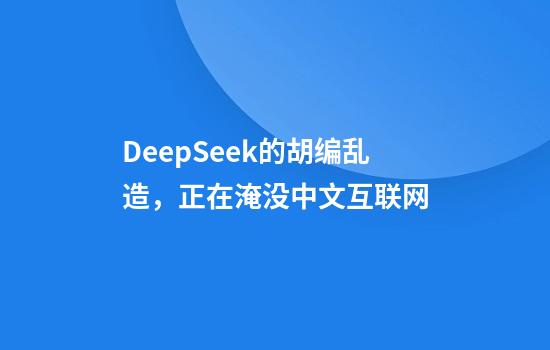 DeepSeek的胡编乱造，正在淹没中文互联网