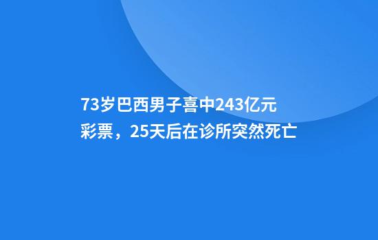73岁巴西男子喜中2.43亿元彩票，25天后在诊所突然死亡