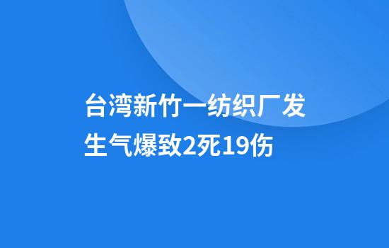 台湾新竹一纺织厂发生气爆致2死19伤
