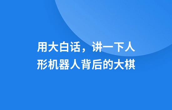 用大白话，讲一下人形机器人背后的大棋
